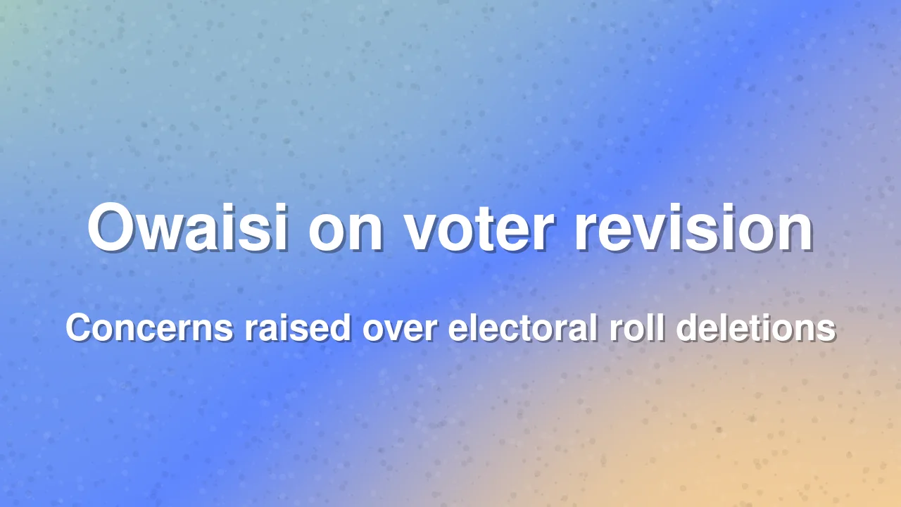 Asaduddin Owaisi raises concerns over electoral roll revision