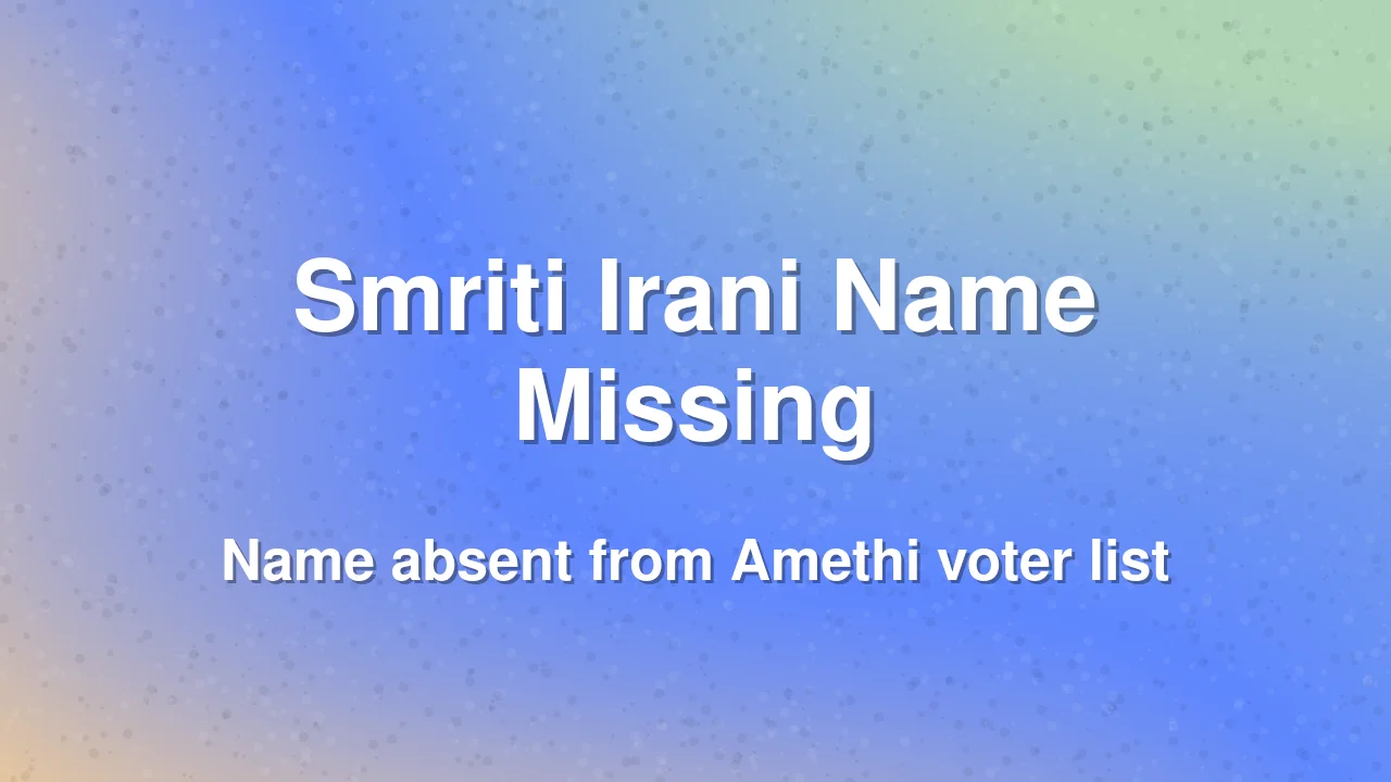 Smriti Irani's name missing from Amethi voter list