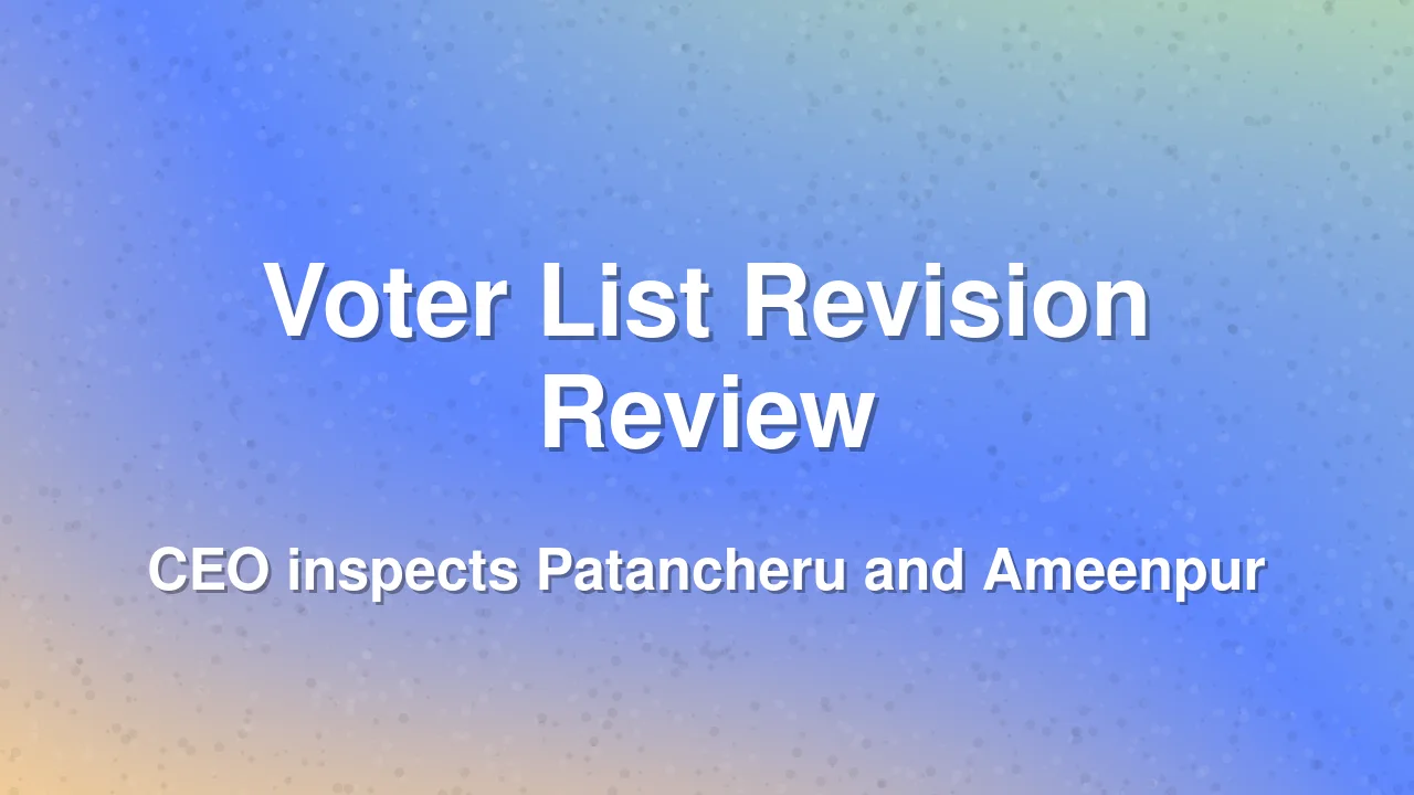 CEO Sudharshan Reddy reviews voter list revision in Patancheru and Ameenpur