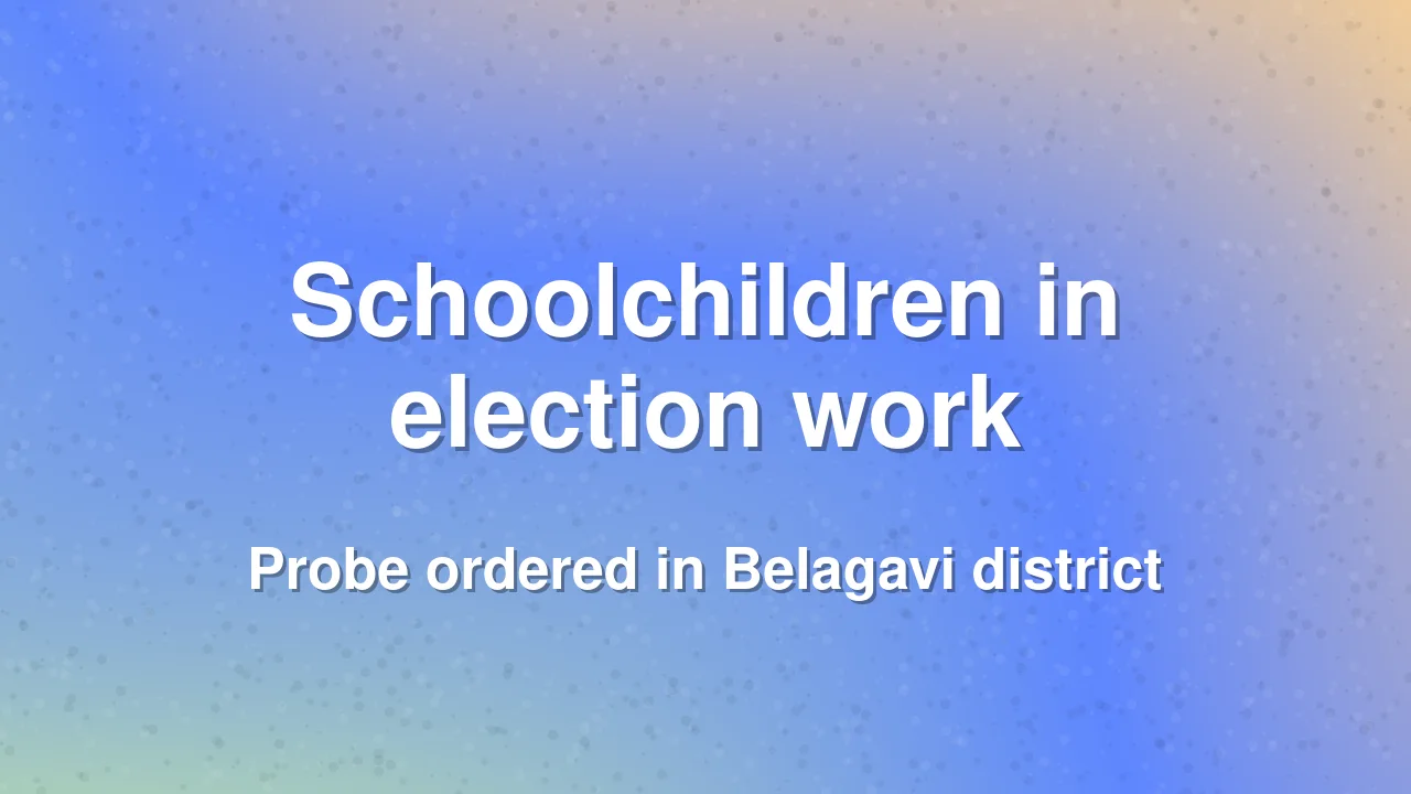 Probe ordered into use of schoolchildren for electoral roll work in Belagavi