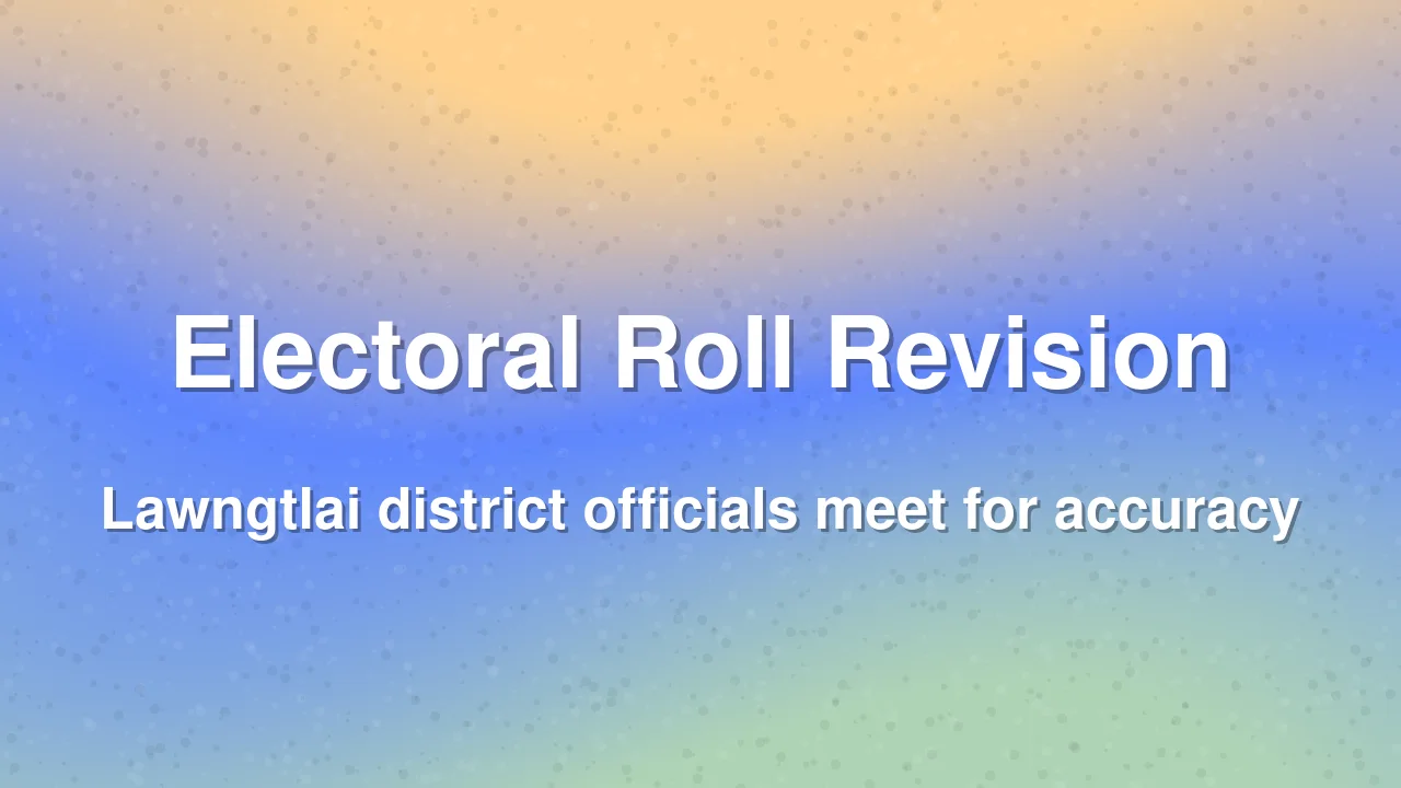 Lawngtlai district holds meeting to ensure accurate electoral rolls
