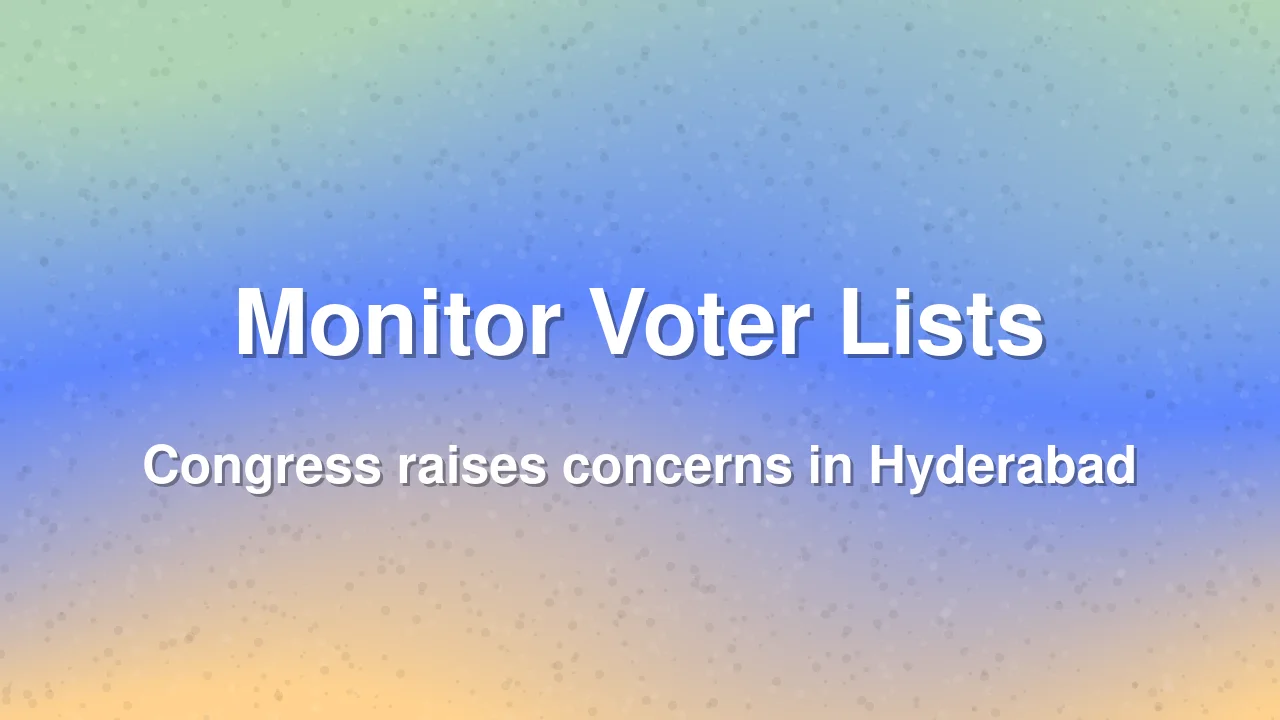 Congress demands strict oversight of Hyderabad voter rolls