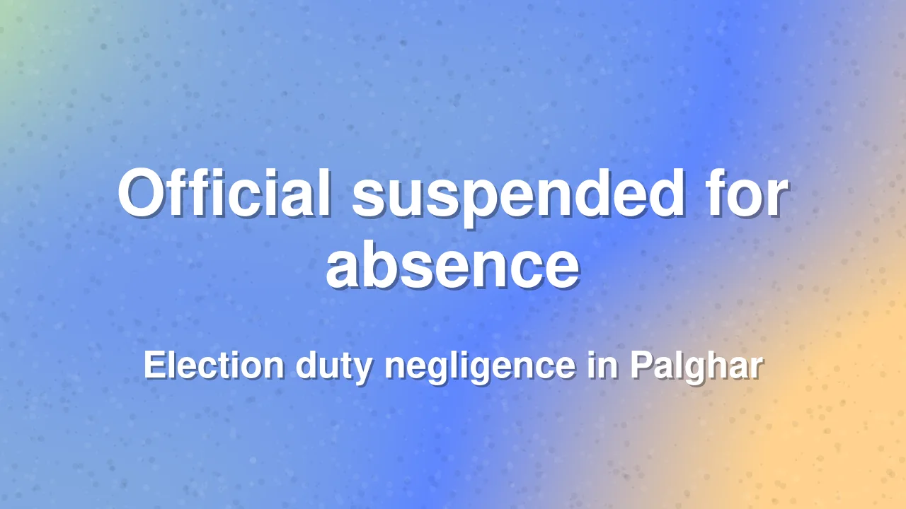 Civic official suspended for skipping election duty in Palghar