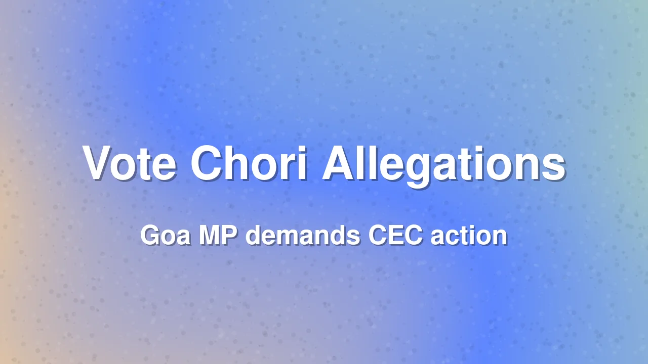 South Goa MP Demands Action Against CEC Over Vote Chori Allegations