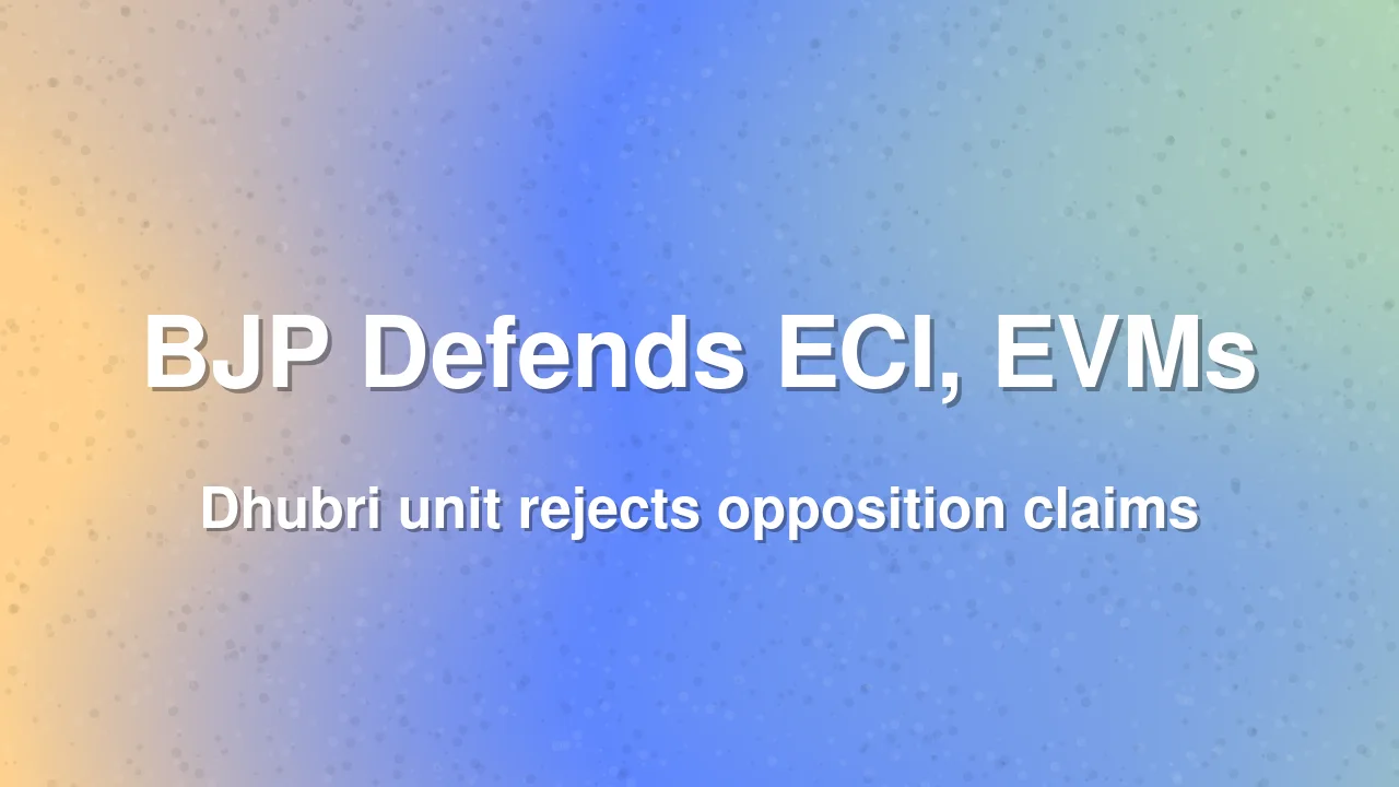BJP's Dhubri Unit Rejects Opposition Claims Against ECI and EVMs