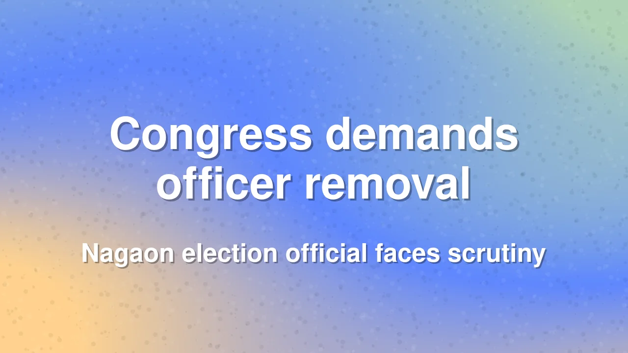 Assam Congress seeks removal of Nagaon election officer
