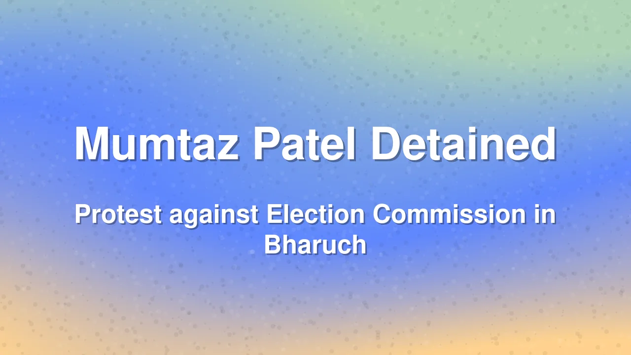 Mumtaz Patel Detained During Protest Against Election Commission in Bharuch