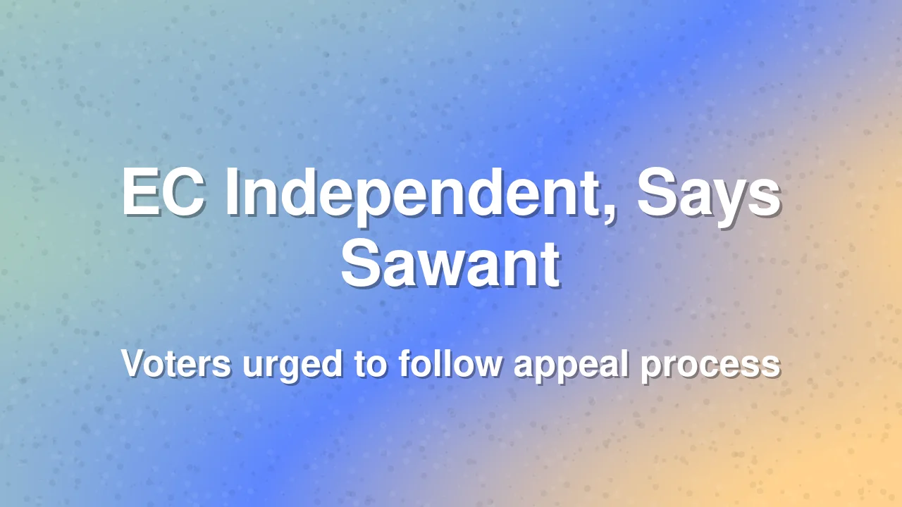 Sawant Says EC Is Independent, Urges Voters to Follow Appeal Process