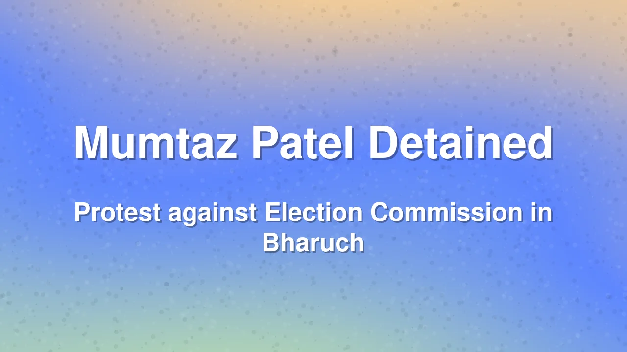 Mumtaz Patel Detained During Protest Against Election Commission in Bharuch
