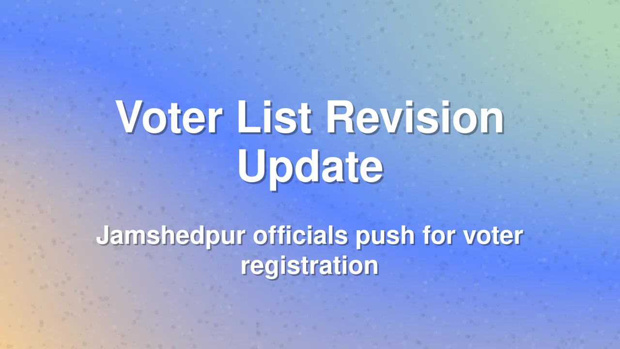 Jamshedpur Voter List Update: Officials Directed to Submit Completion Certificates