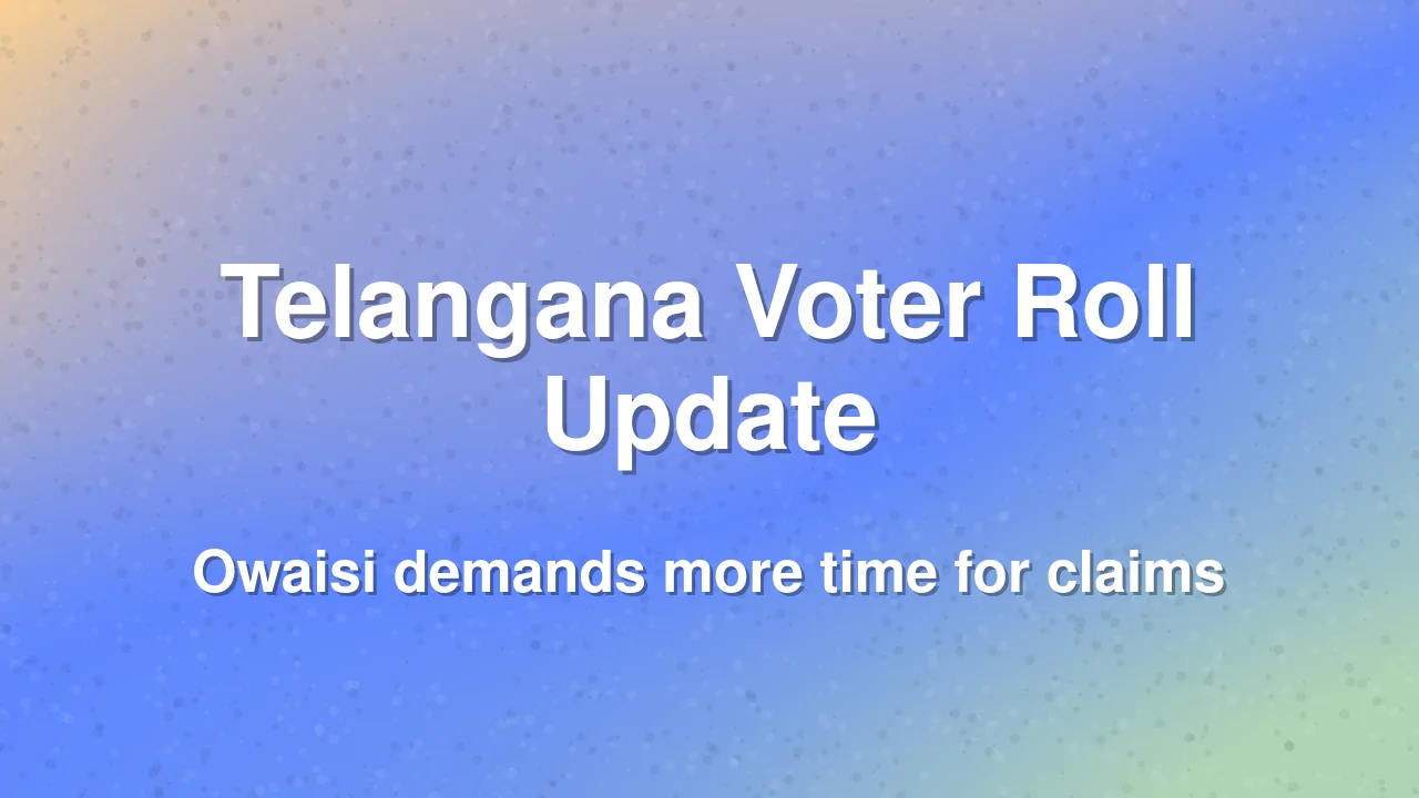 Asaduddin Owaisi seeks extension for Telangana electoral roll claims