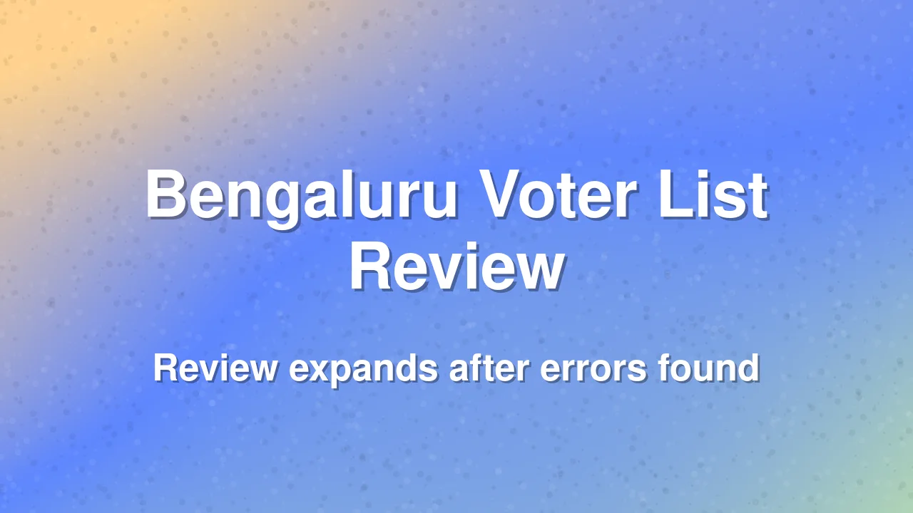 Bengaluru Voter List Review Expands Following Byatarayanapura Errors