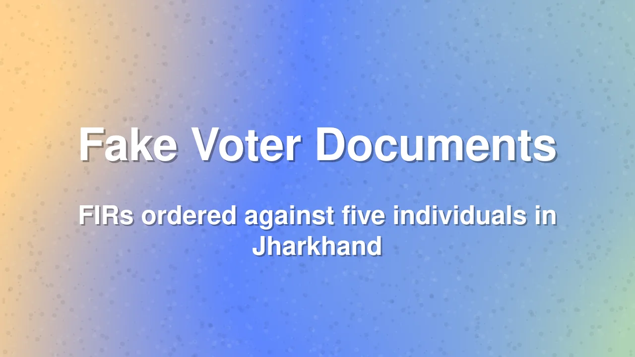 Jharkhand CEO orders FIRs over fake voter registration documents
