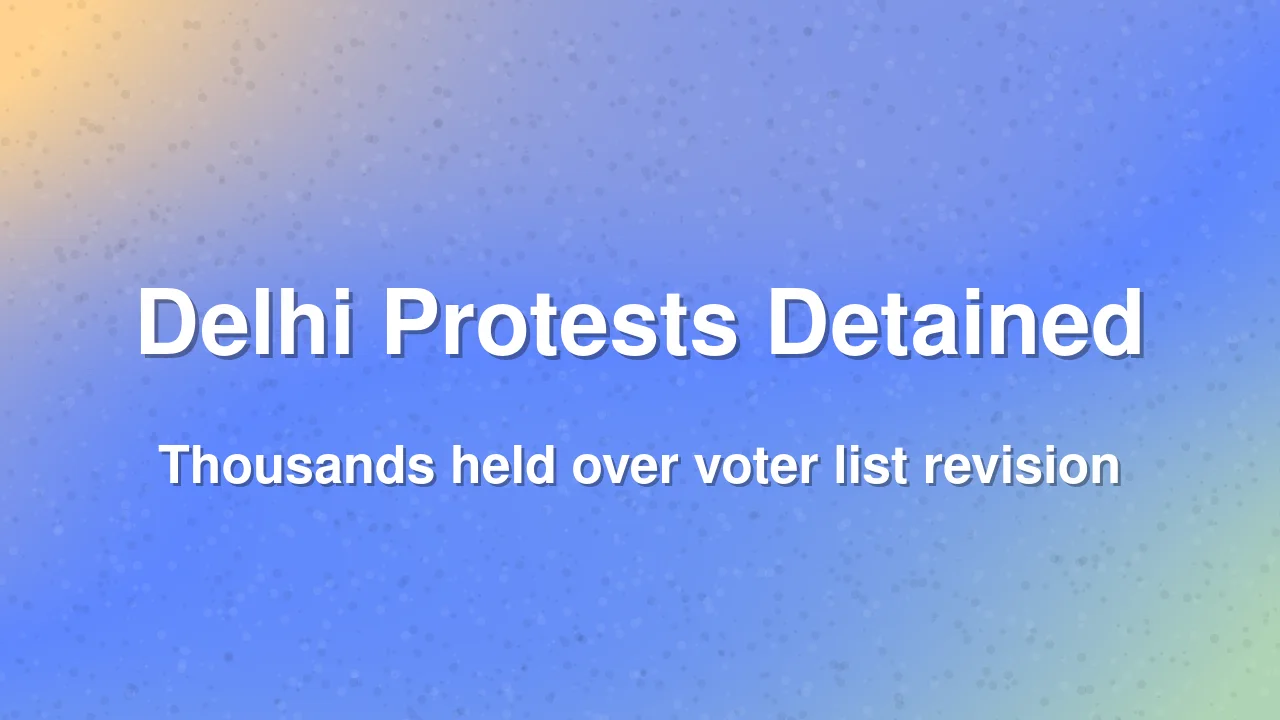 Thousands Detained in New Delhi Over Voter List Revision Protests