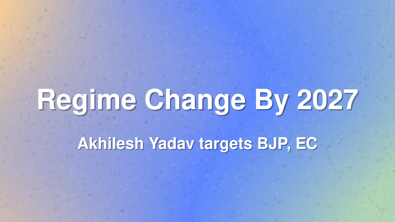 Akhilesh Yadav Predicts 2027 Regime Change in Uttar Pradesh
