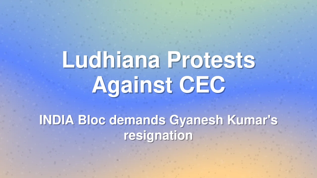 INDIA Bloc Demands Removal of CEC Gyanesh Kumar, Protests Held in Ludhiana