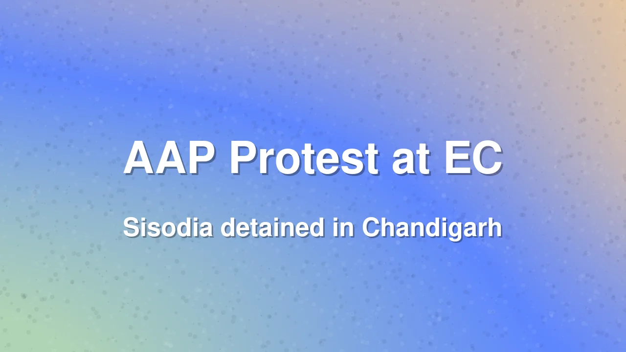 AAP Protests at EC Office in Chandigarh, Sisodia Detained