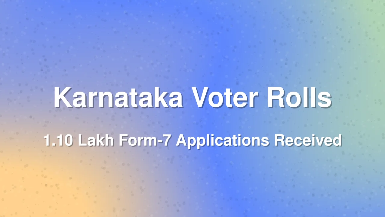 Karnataka Gets 1.10 Lakh Form-7 Applications for Voter Inclusion and Deletion