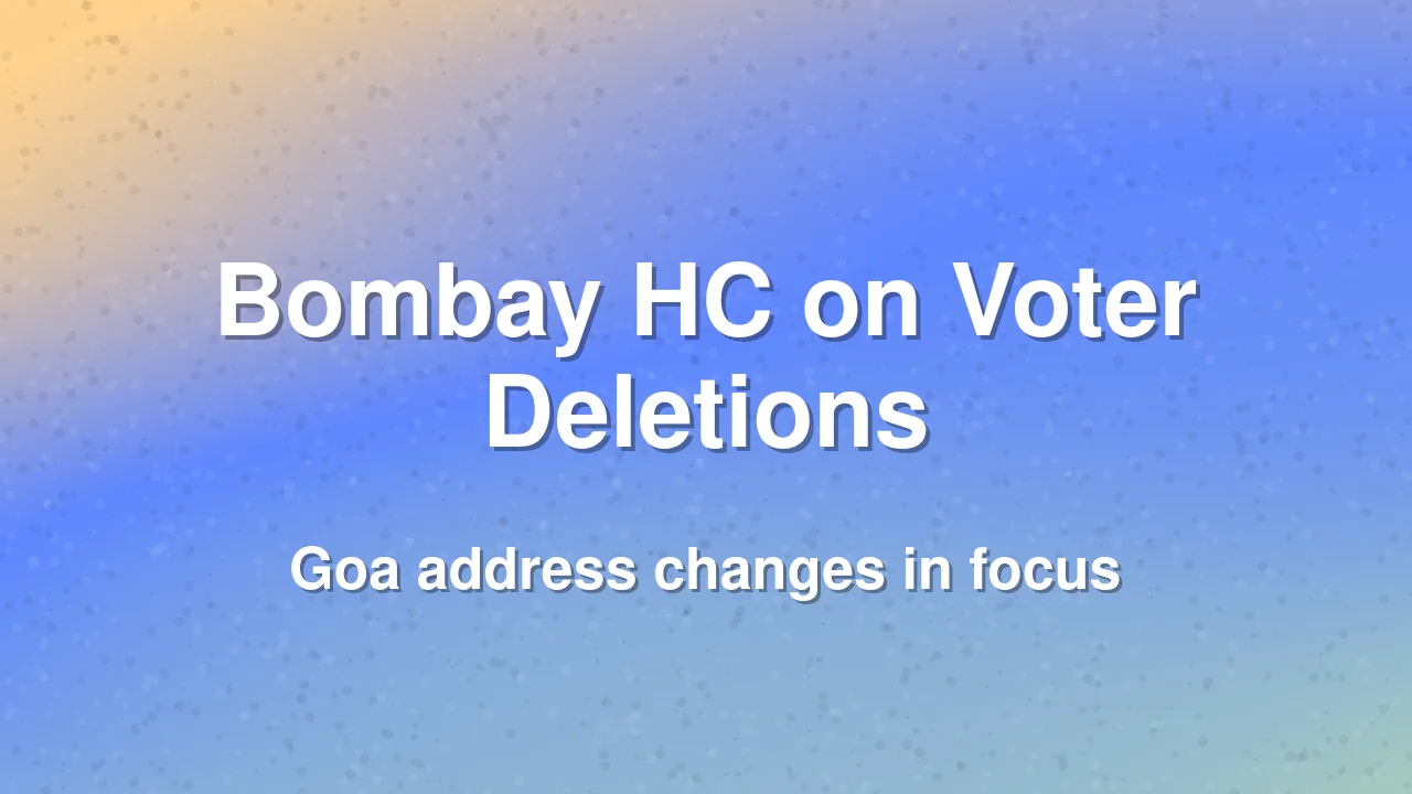 Bombay High Court Questions Voter Deletions Linked to Goa Address Changes