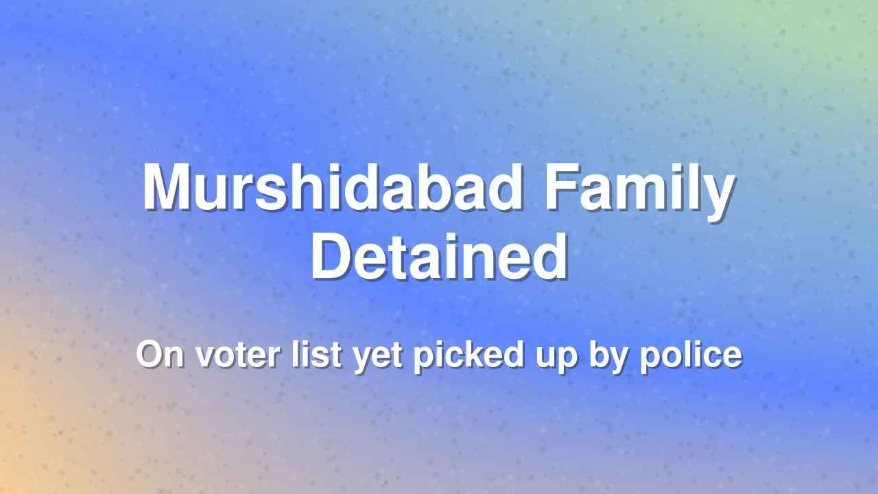 Murshidabad Family of Four Detained as Alleged Bangladeshis Despite Being on Voter List